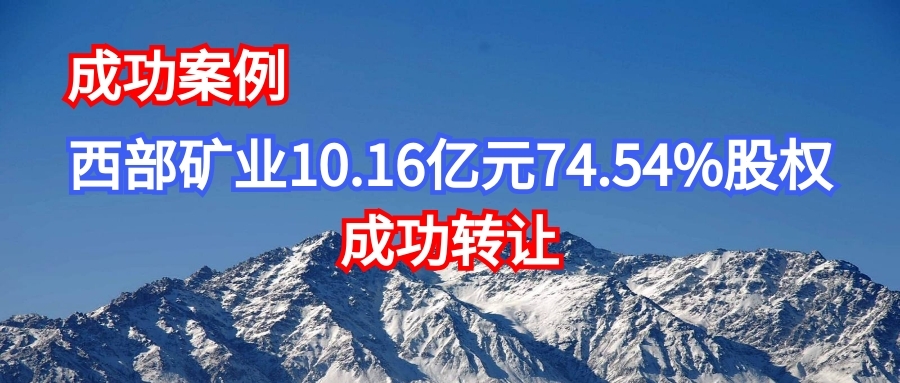 西部矿业10.16亿74.54%股权成功转让